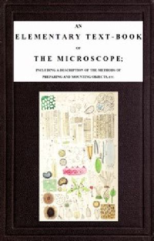 [Gutenberg 48016] • An Elementary Text-book of the Microscope / including a description of the methods of preparing and mounting objects, etc.